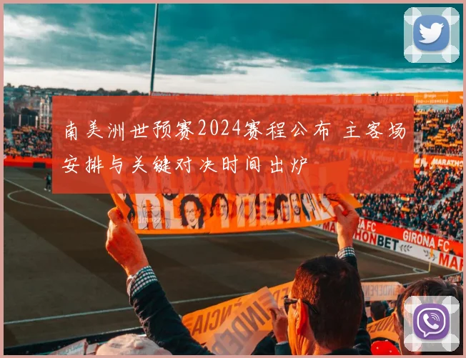 南美洲世预赛2024赛程公布 主客场安排与关键对决时间出炉