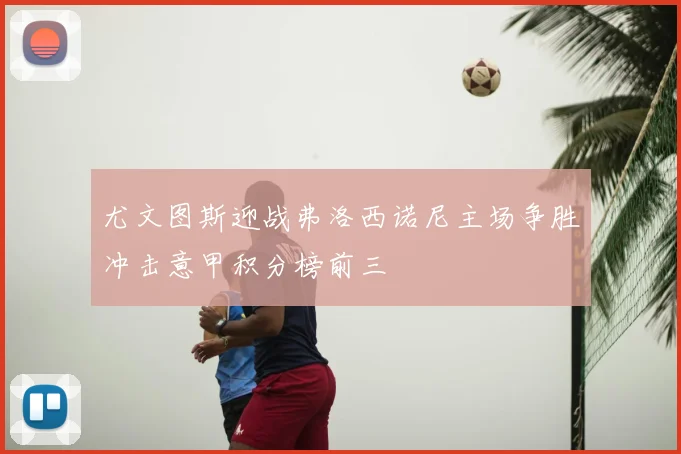 尤文图斯迎战弗洛西诺尼主场争胜冲击意甲积分榜前三