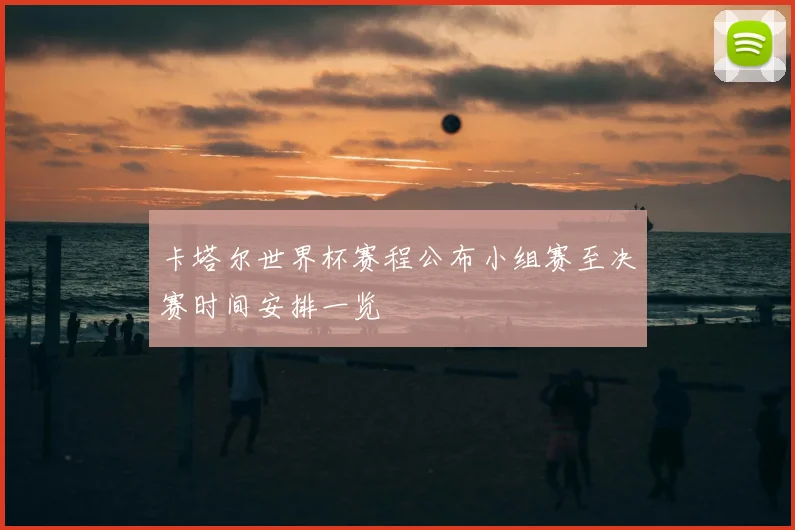 卡塔尔世界杯赛程公布小组赛至决赛时间安排一览