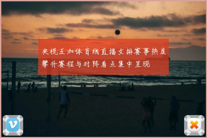 央视五加体育线直播女排赛事热度攀升赛程与对阵看点集中呈现