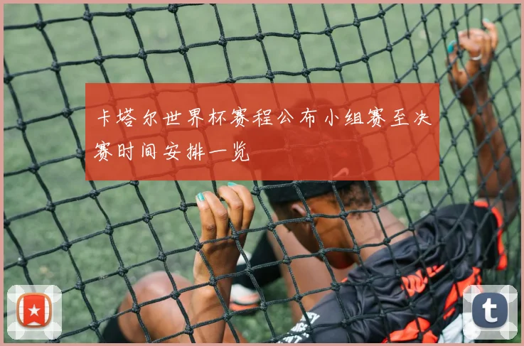 卡塔尔世界杯赛程公布小组赛至决赛时间安排一览